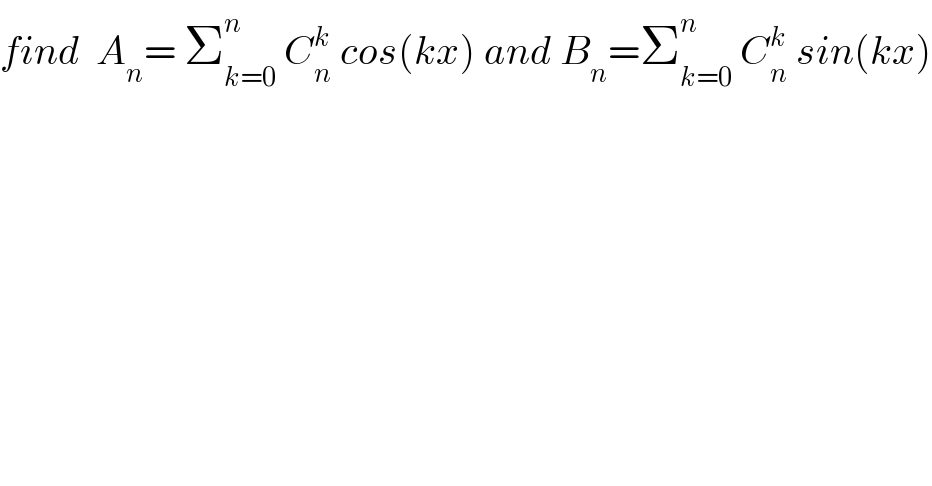 find  A_n = Σ_(k=0) ^n  C_n ^k  cos(kx) and B_n =Σ_(k=0) ^n  C_n ^k  sin(kx)  