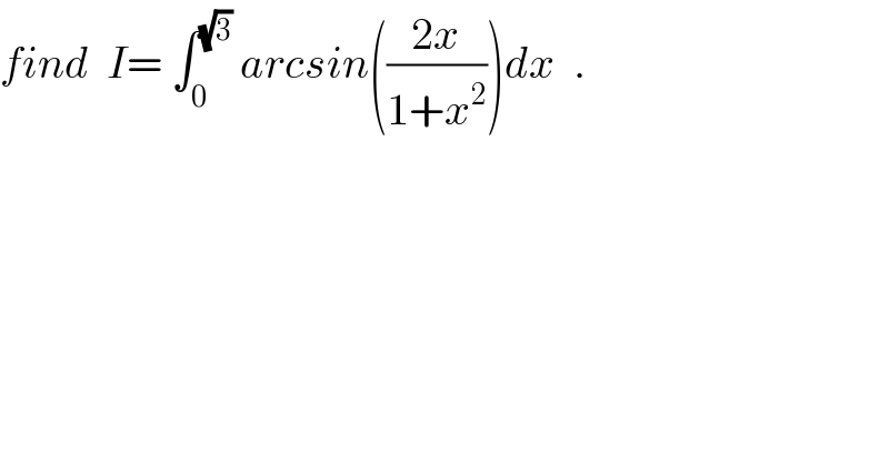 find  I= ∫_0 ^(√3)  arcsin(((2x)/(1+x^2 )))dx  .  
