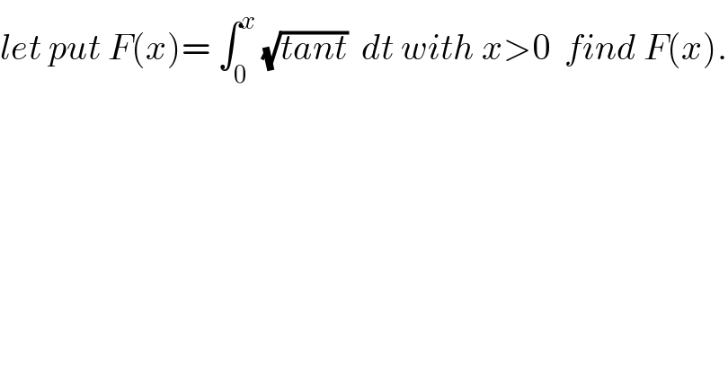 let put F(x)= ∫_0 ^x  (√(tant))  dt with x>0  find F(x).  