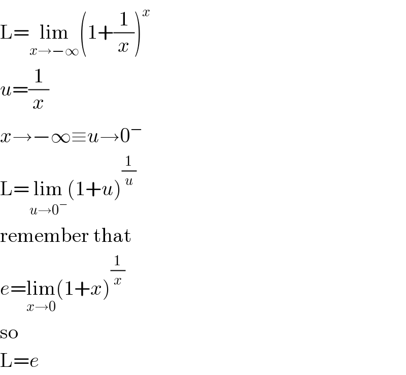 L=lim_(x→−∞) (1+(1/x))^x   u=(1/x)  x→−∞≡u→0^−   L=lim_(u→0^− ) (1+u)^(1/u)   remember that  e=lim_(x→0) (1+x)^(1/x)   so  L=e  