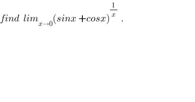 find  lim_(x→0) (sinx +cosx)^(1/x)   .  