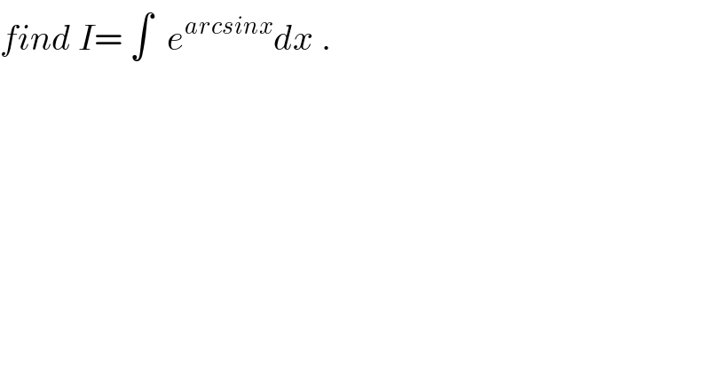 find I= ∫  e^(arcsinx) dx .  