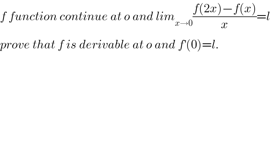 f function continue at o and lim_(x→0) ((f(2x)−f(x))/x)=l  prove that f is derivable at o and f^′ (0)=l.  