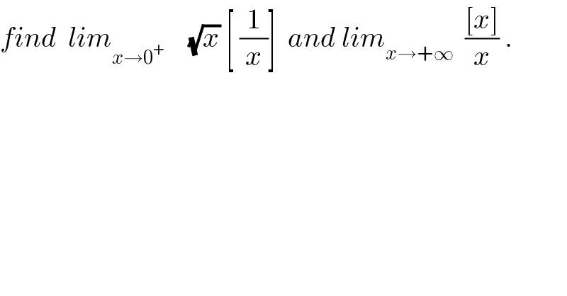 find  lim_(x→0^(+ ) )     (√x) [ (1/x)]  and lim_(x→+∞)   (([x])/x) .  