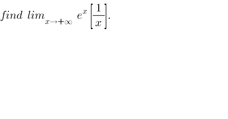 find  lim_(x→+∞)   e^x  [(1/x)].  