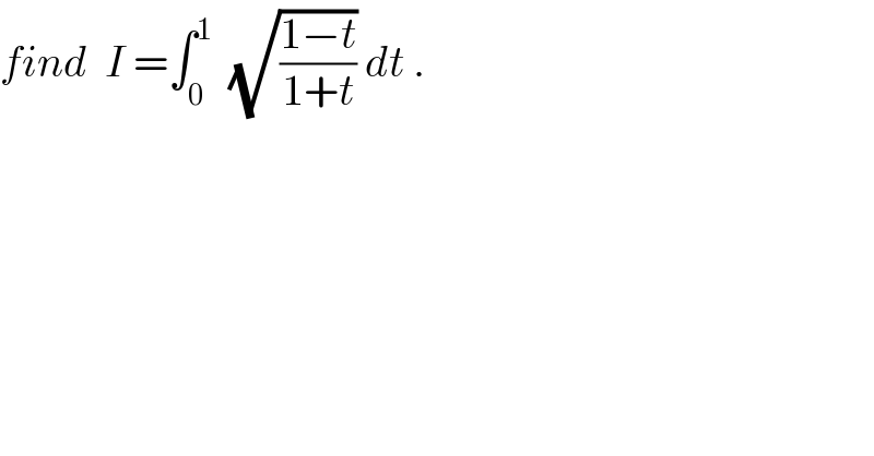 find  I =∫_0 ^1   (√((1−t)/(1+t))) dt .  