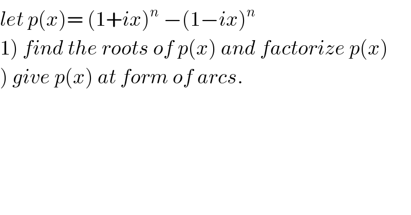 let p(x)= (1+ix)^n  −(1−ix)^n   1) find the roots of p(x) and factorize p(x)  ) give p(x) at form of arcs.    