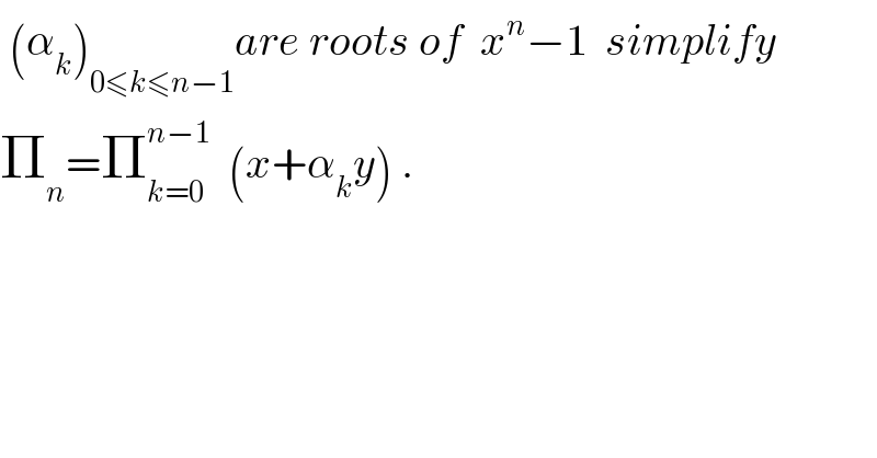  (α_k )_(0≤k≤n−1) are roots of  x^n −1  simplify  Π_n =Π_(k=0) ^(n−1)   (x+α_k y) .  