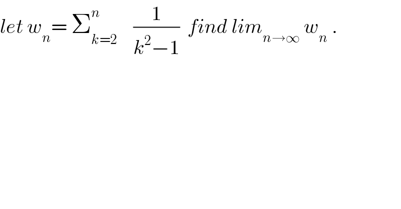 let w_n = Σ_(k=2) ^n     (1/(k^2 −1))  find lim_(n→∞)  w_n  .  