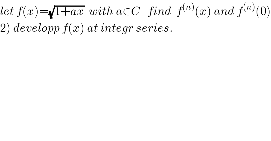 let f(x)=(√(1+ax))  with a∈C   find  f^((n)) (x) and f^((n)) (0)  2) developp f(x) at integr series.  