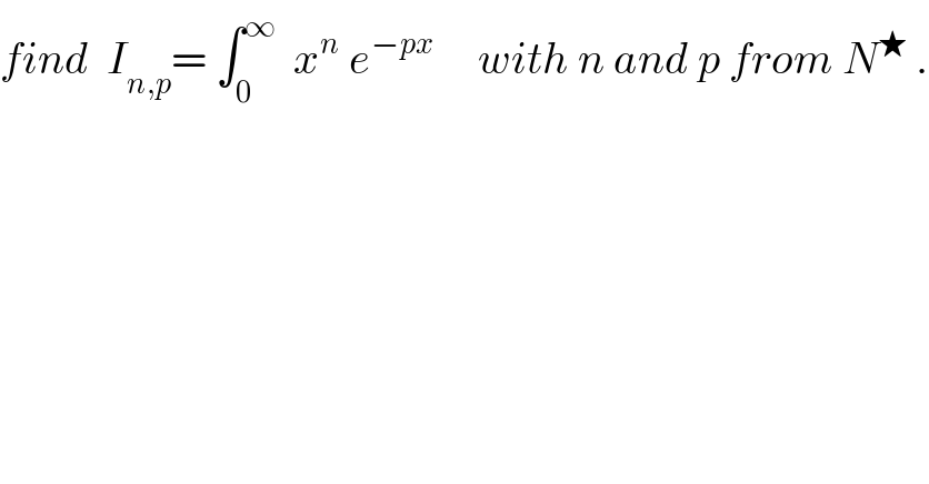 find  I_(n,p) = ∫_0 ^∞   x^n  e^(−px)      with n and p from N^★  .  