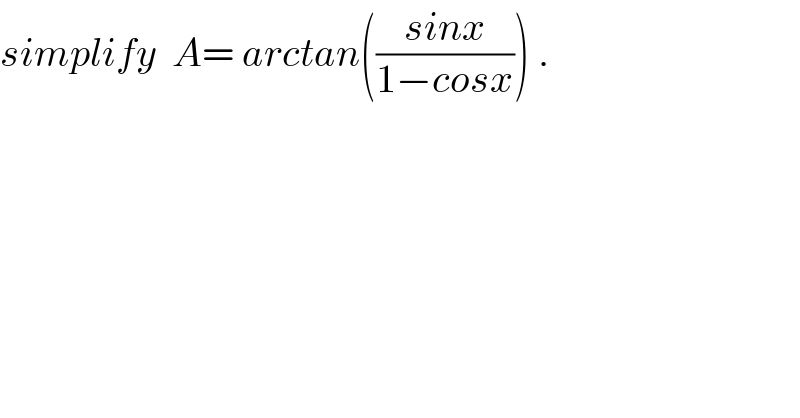 simplify  A= arctan(((sinx)/(1−cosx))) .  