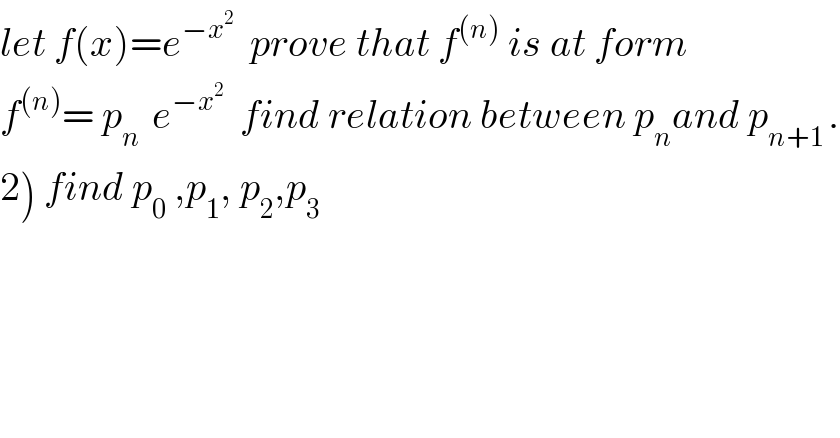 let f(x)=e^(−x^2 )   prove that f^((n))  is at form  f^((n)) = p_(n )  e^(−x^2 )   find relation between p_n and p_(n+1 ) .  2) find p_0  ,p_1 , p_2 ,p_3   