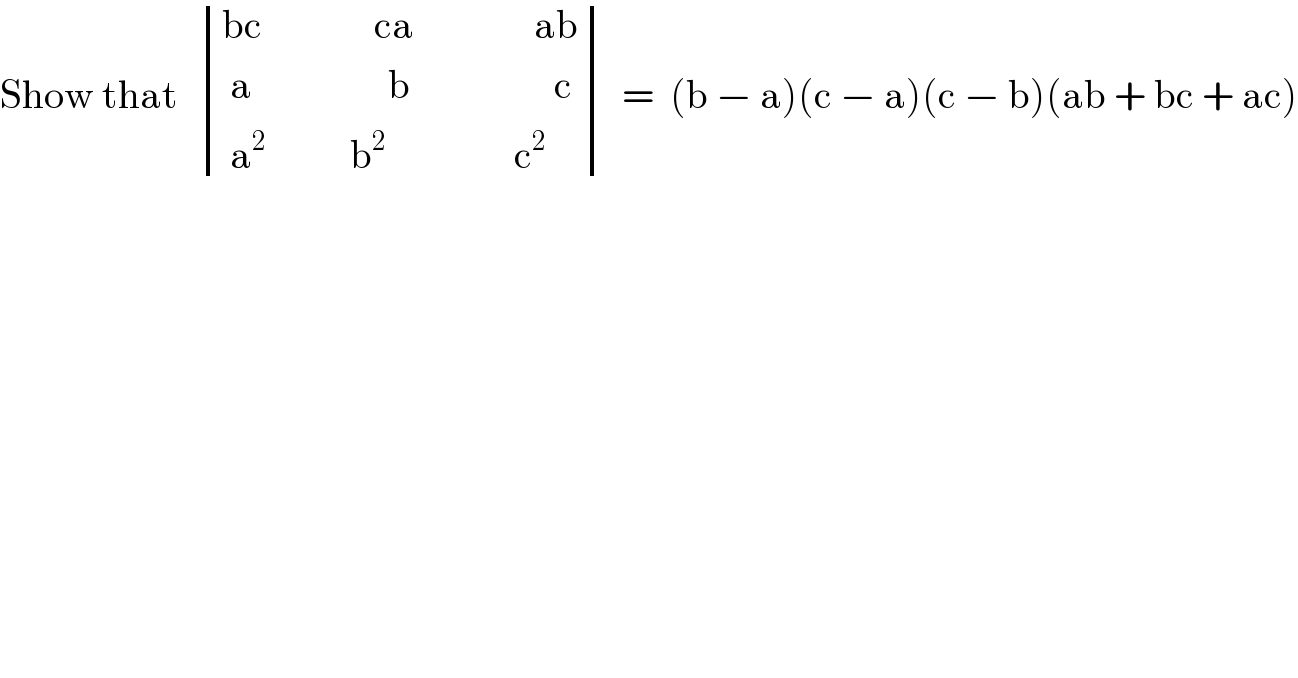 Show that   determinant (((bc              ca               ab)),(( a                 b                  c)),(( a^(2                   )  b^2                 c^2 )))  =  (b − a)(c − a)(c − b)(ab + bc + ac)  