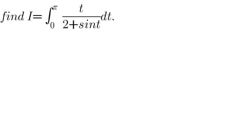 find I= ∫_0 ^π   (t/(2+sint))dt.  