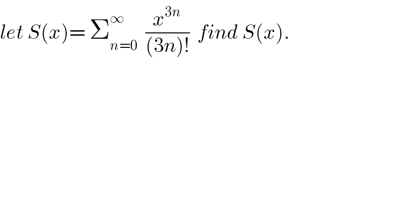let S(x)= Σ_(n=0) ^∞   (x^(3n) /((3n)!))  find S(x).  