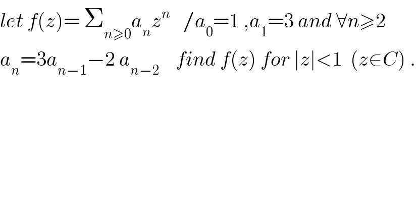 let f(z)= Σ_(n≥0) a_n z^n    /a_0 =1 ,a_1 =3 and ∀n≥2  a_n =3a_(n−1) −2 a_(n−2)     find f(z) for ∣z∣<1  (z∈C) .  