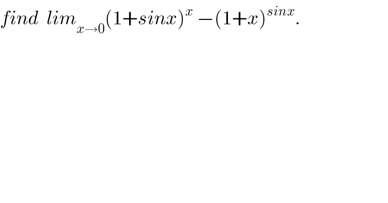 find  lim_(x→0) (1+sinx)^x  −(1+x)^(sinx) .  