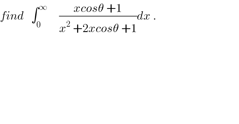 find   ∫_0 ^∞      ((xcosθ +1)/(x^2  +2xcosθ +1))dx .  