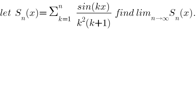 let  S_n (x)= Σ_(k=1) ^n    ((sin(kx))/(k^2 (k+1)))  find lim_(n→∞) S_n (x).  