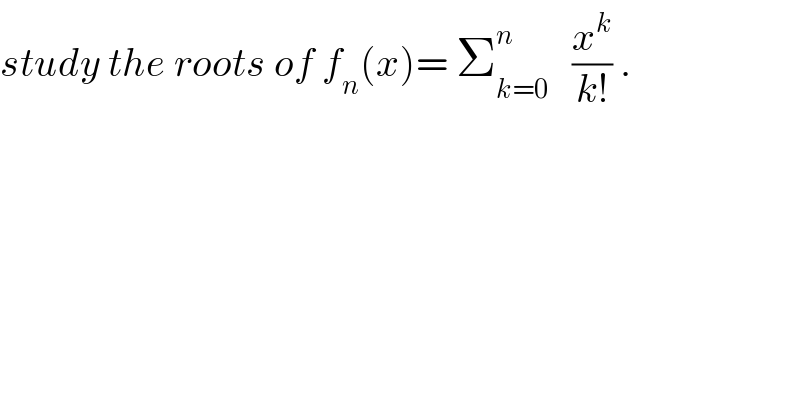 study the roots of f_n (x)= Σ_(k=0) ^n    (x^k /(k!)) .  