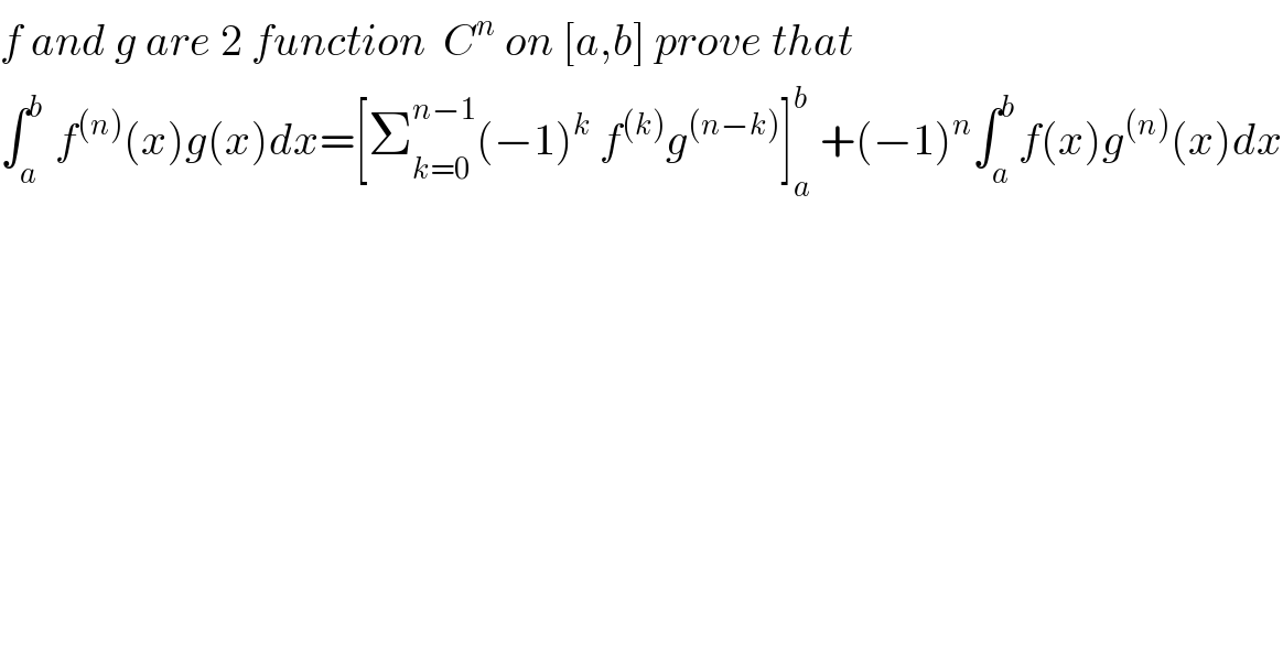 f and g are 2 function  C^n  on [a,b] prove that  ∫_a ^b  f^((n)) (x)g(x)dx=[Σ_(k=0) ^(n−1) (−1)^k  f^((k)) g^((n−k)) ]_a ^b  +(−1)^n ∫_a ^b f(x)g^((n)) (x)dx  