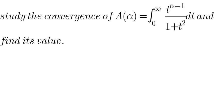 study the convergence of A(α) =∫_0 ^∞   (t^(α−1) /(1+t^2 ))dt and  find its value.  