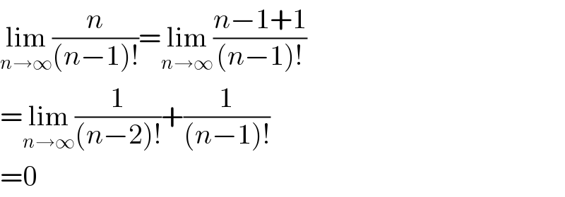 lim_(n→∞) (n/((n−1)!))=lim_(n→∞) ((n−1+1)/((n−1)!))  =lim_(n→∞) (1/((n−2)!))+(1/((n−1)!))  =0  