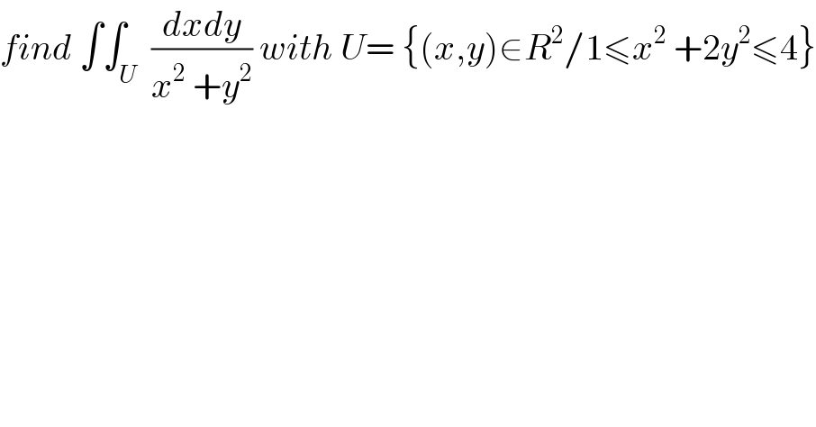 find ∫∫_U  ((dxdy)/(x^2  +y^2 )) with U= {(x,y)∈R^2 /1≤x^2  +2y^2 ≤4}  