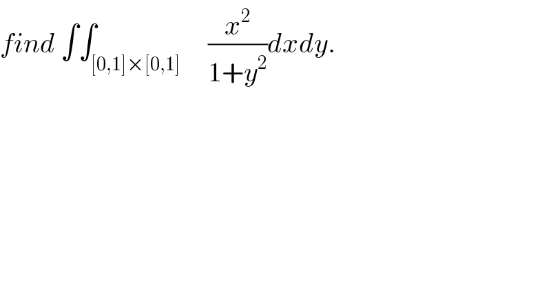find ∫∫_([0,1]×[0,1])     (x^2 /(1+y^2 ))dxdy.  