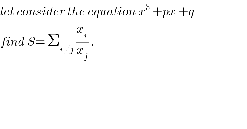 let consider the equation x^3  +px +q   find S= Σ_(i≠j)  (x_i /x_j ) .  
