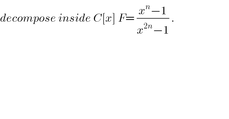 decompose inside C[x] F= ((x^n −1)/(x^(2n) −1)) .  