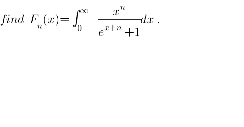 find  F_n (x)= ∫_0 ^∞     (x^n /(e^(x+n)  +1))dx .  