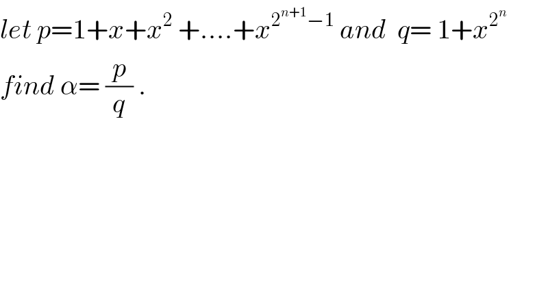 let p=1+x+x^2  +....+x^(2^(n+1) −1)  and  q= 1+x^2^n    find α= (p/q) .  