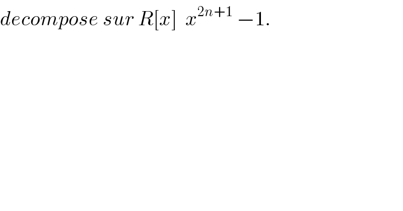 decompose sur R[x]  x^(2n+1)  −1.  