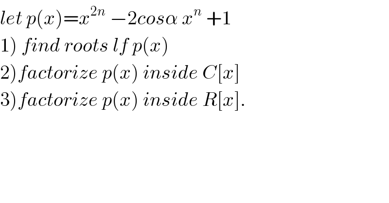let p(x)=x^(2n)  −2cosα x^n  +1  1) find roots lf p(x)  2)factorize p(x) inside C[x]  3)factorize p(x) inside R[x].  