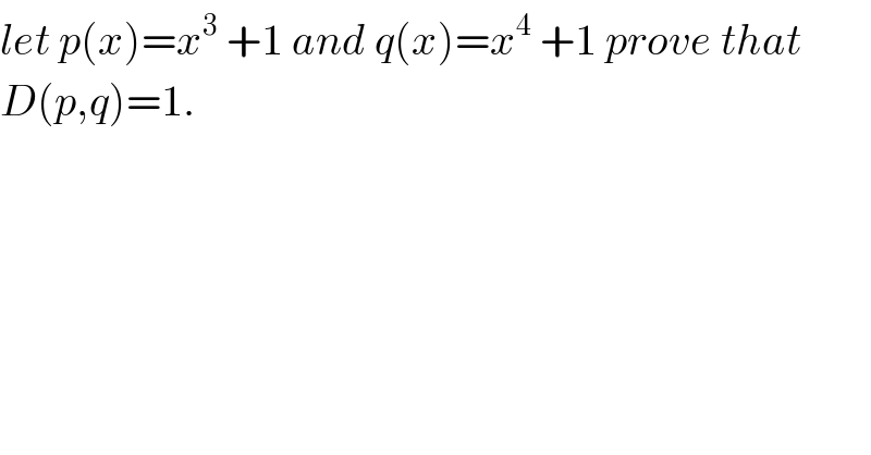 let p(x)=x^3  +1 and q(x)=x^4  +1 prove that  D(p,q)=1.  