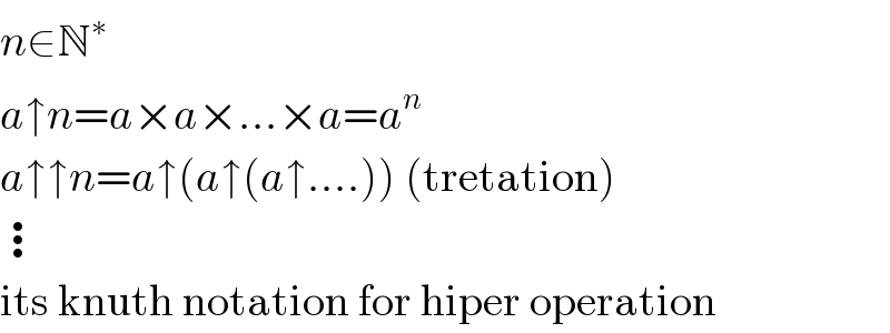 n∈N^∗   a↑n=a×a×...×a=a^n   a↑↑n=a↑(a↑(a↑....)) (tretation)  ⋮  its knuth notation for hiper operation  