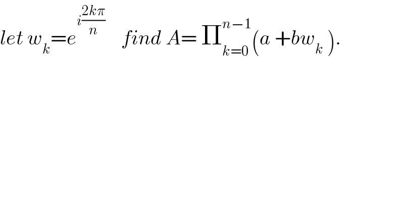 let w_k =e^(i((2kπ)/n))     find A= Π_(k=0) ^(n−1) (a +bw_k  ).  