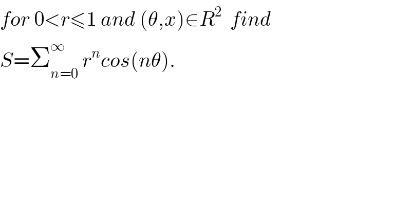 for 0<r≤1 and (θ,x)∈R^2   find  S=Σ_(n=0) ^∞  r^n cos(nθ).  