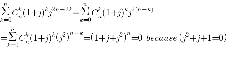 Σ_(k=0) ^n C_n ^k (1+j)^k j^(2n−2k) =Σ_(k=0) ^n C_n ^k (1+j)^k j^(2(n−k))   =Σ_(k=0) ^n C_n ^k (1+j)^k (j^2 )^(n−k) =(1+j+j^2 )^n =0  because (j^2 +j+1=0)  