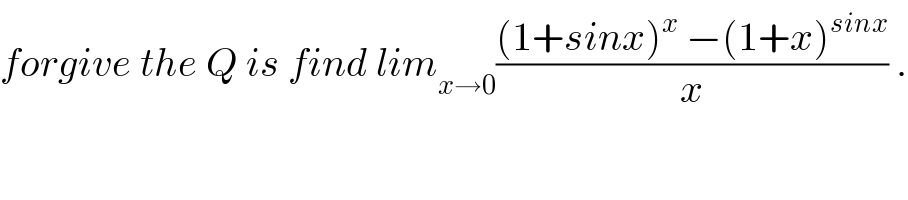 forgive the Q is find lim_(x→0) (((1+sinx)^x  −(1+x)^(sinx) )/x) .  
