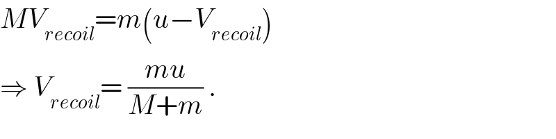 MV_(recoil) =m(u−V_(recoil) )  ⇒ V_(recoil) = ((mu)/(M+m)) .  