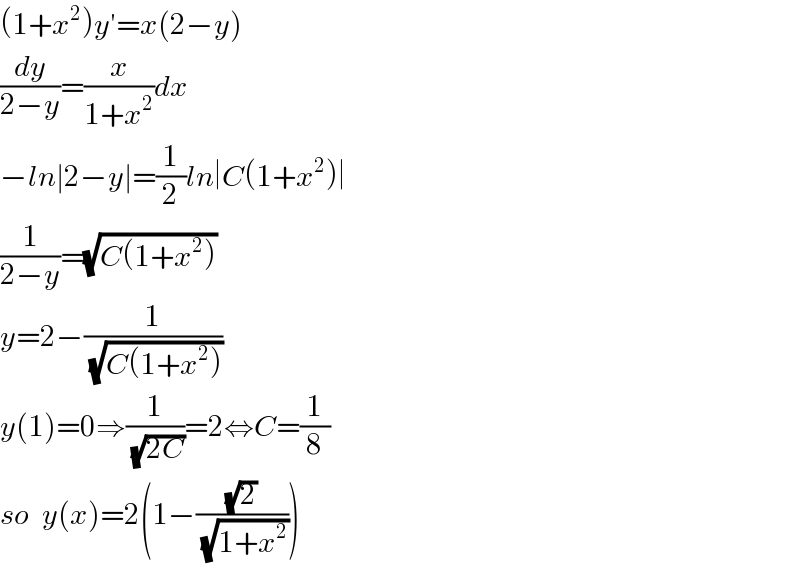 (1+x^2 )y′=x(2−y)  (dy/(2−y))=(x/(1+x^2 ))dx  −ln∣2−y∣=(1/2)ln∣C(1+x^2 )∣  (1/(2−y))=(√(C(1+x^2 )))  y=2−(1/(√(C(1+x^2 ))))  y(1)=0⇒(1/(√(2C)))=2⇔C=(1/8)  so  y(x)=2(1−((√2)/(√(1+x^2 ))))  