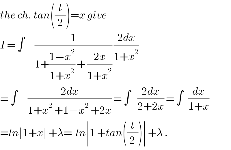 the ch. tan((t/2))=x give   I = ∫      (1/(1+((1−x^2 )/(1+x^2 )) + ((2x)/(1+x^2 )))) ((2dx)/(1+x^2 ))  = ∫      ((2dx)/(1+x^2  +1−x^2  +2x)) = ∫    ((2dx)/(2+2x)) = ∫   (dx/(1+x))  =ln∣1+x∣ +λ=  ln∣1 +tan((t/2))∣ +λ .  
