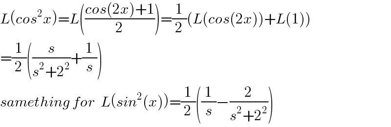L(cos^2 x)=L(((cos(2x)+1)/2))=(1/2)(L(cos(2x))+L(1))  =(1/2)((s/(s^2 +2^2 ))+(1/s))  samething for  L(sin^2 (x))=(1/2)((1/s)−(2/(s^2 +2^2 )))  
