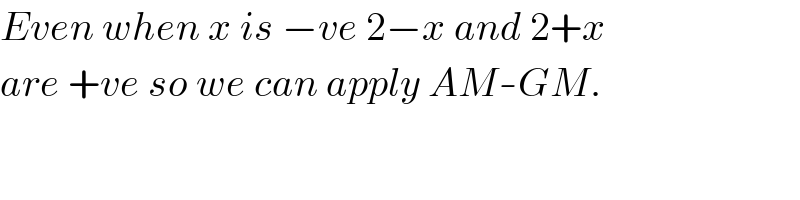 Even when x is −ve 2−x and 2+x  are +ve so we can apply AM-GM.  