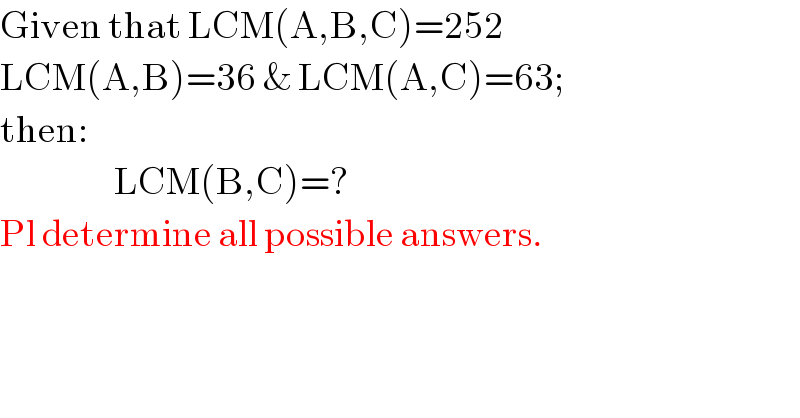 Given that LCM(A,B,C)=252  LCM(A,B)=36 & LCM(A,C)=63;  then:                     LCM(B,C)=?  Pl determine all possible answers.  