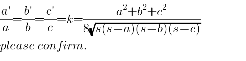 ((a′)/a)=((b′)/b)=((c′)/c)=k=((a^2 +b^2 +c^2 )/(8(√(s(s−a)(s−b)(s−c)))))  please confirm.  