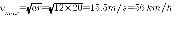 v_(max) =(√(ar))=(√(12×20))=15.5m/s=56 km/h  